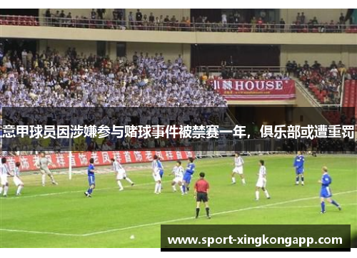 意甲球员因涉嫌参与赌球事件被禁赛一年，俱乐部或遭重罚