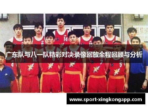 广东队与八一队精彩对决录像回放全程回顾与分析