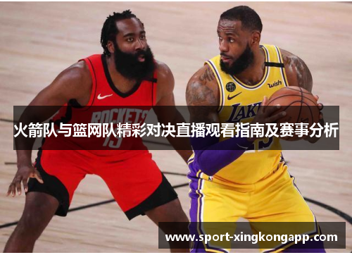 火箭队与篮网队精彩对决直播观看指南及赛事分析