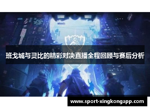 班戈城与灵比的精彩对决直播全程回顾与赛后分析