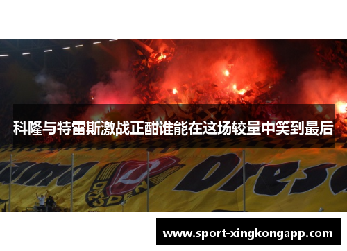 科隆与特雷斯激战正酣谁能在这场较量中笑到最后