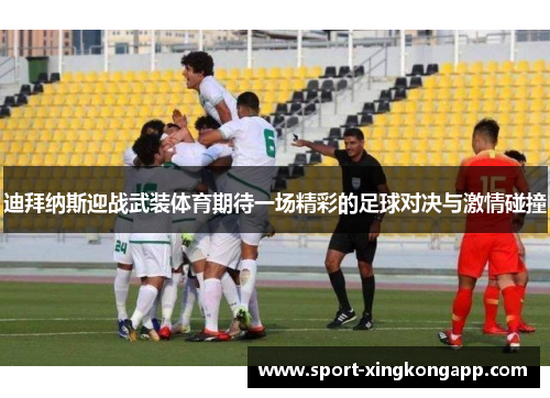迪拜纳斯迎战武装体育期待一场精彩的足球对决与激情碰撞