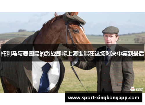 托利马与麦国民的激战即将上演谁能在这场对决中笑到最后